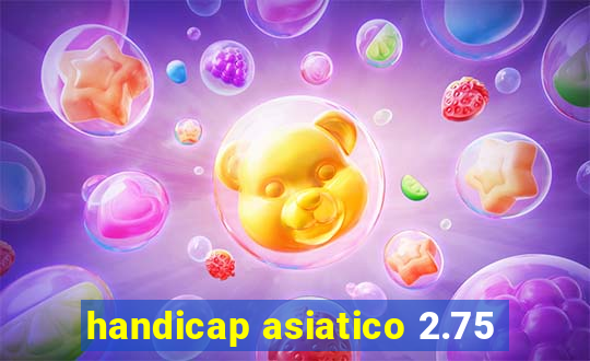 handicap asiatico 2.75